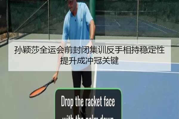 孙颖莎全运会前封闭集训反手相持稳定性提升成冲冠关键