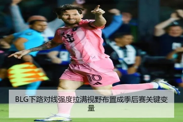 BLG下路对线强度拉满视野布置成季后赛关键变量