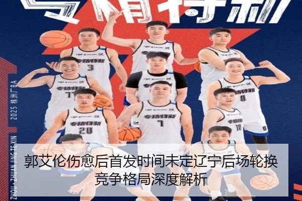 郭艾伦伤愈后首发时间未定辽宁后场轮换竞争格局深度解析